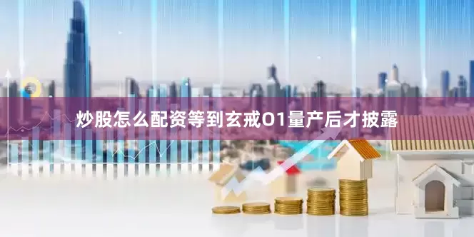 炒股怎么配资等到玄戒O1量产后才披露