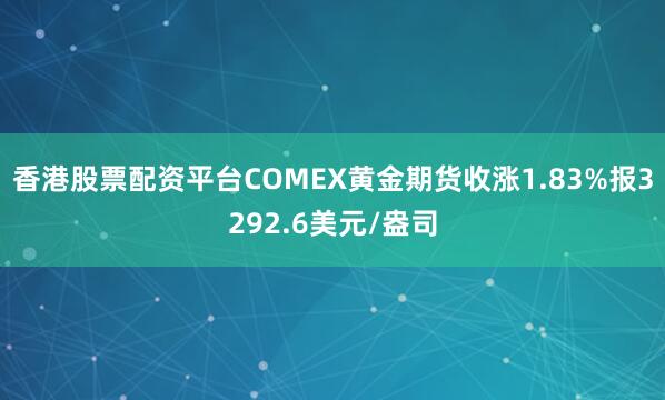 香港股票配资平台COMEX黄金期货收涨1.83%报3292.6美元/盎司