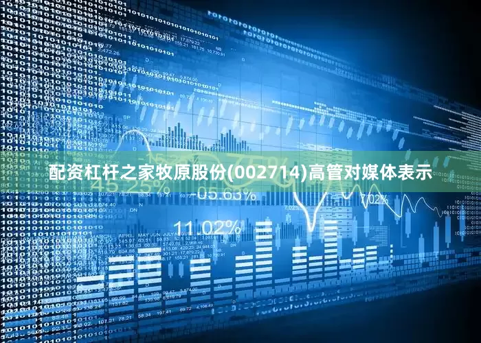 配资杠杆之家牧原股份(002714)高管对媒体表示