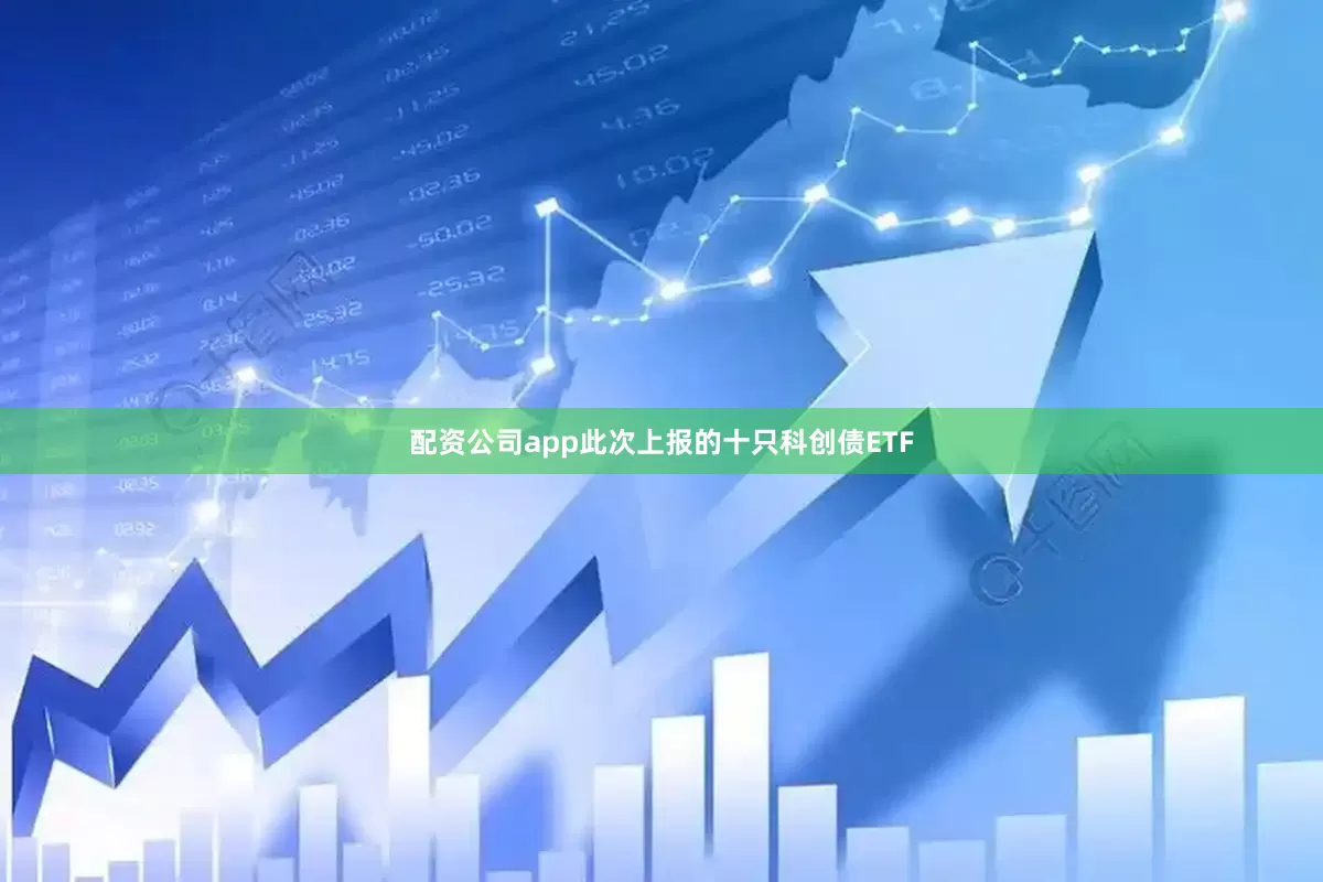 配资公司app此次上报的十只科创债ETF