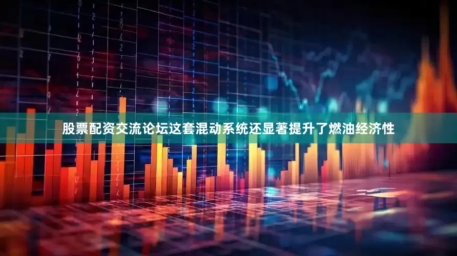 股票配资交流论坛这套混动系统还显著提升了燃油经济性