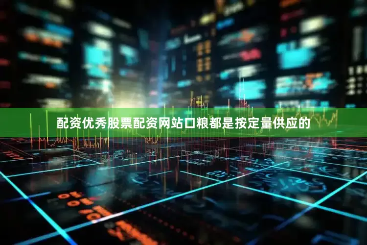 配资优秀股票配资网站口粮都是按定量供应的