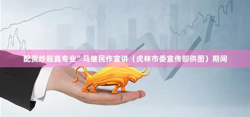 配资炒股真专业”马继民作宣讲（虎林市委宣传部供图）期间