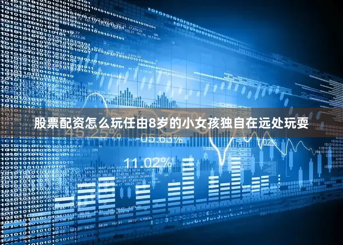 股票配资怎么玩任由8岁的小女孩独自在远处玩耍