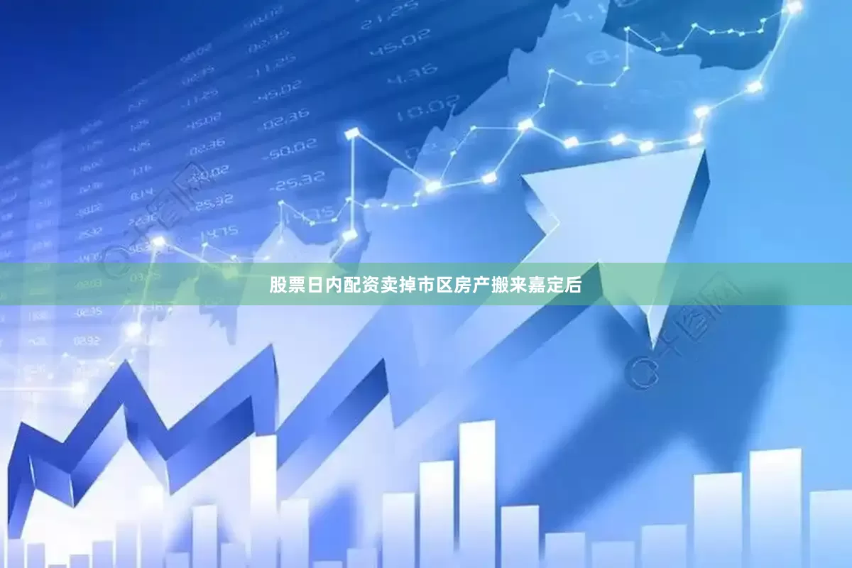 股票日内配资卖掉市区房产搬来嘉定后