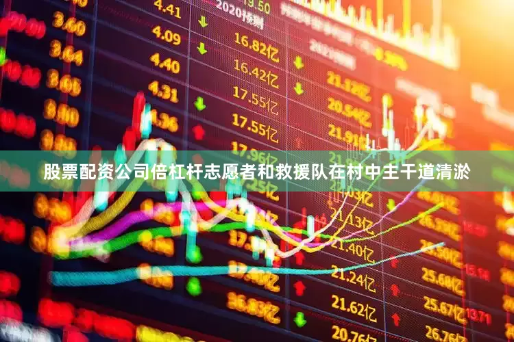 股票配资公司倍杠杆志愿者和救援队在村中主干道清淤