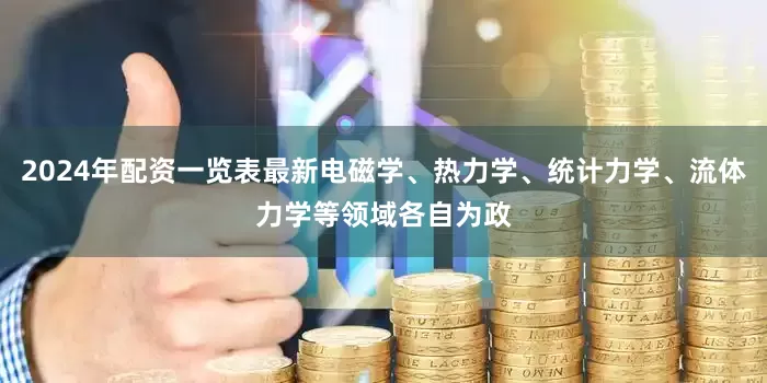 2024年配资一览表最新电磁学、热力学、统计力学、流体力学等领域各自为政