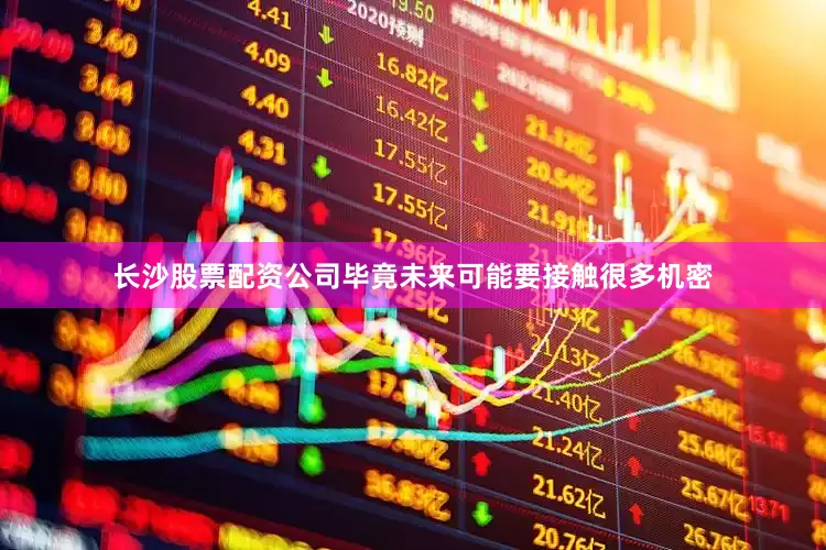 长沙股票配资公司毕竟未来可能要接触很多机密