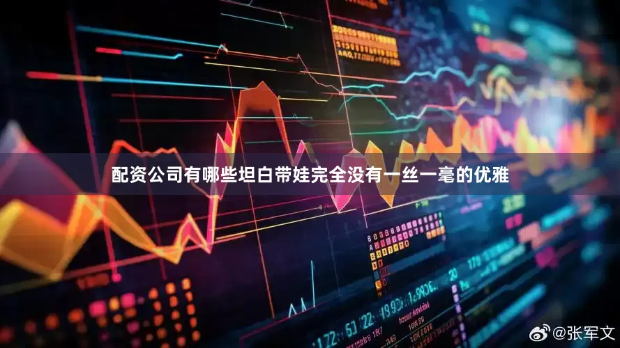 配资公司有哪些坦白带娃完全没有一丝一毫的优雅