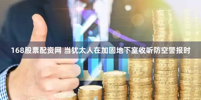 168股票配资网 当犹太人在加固地下室收听防空警报时