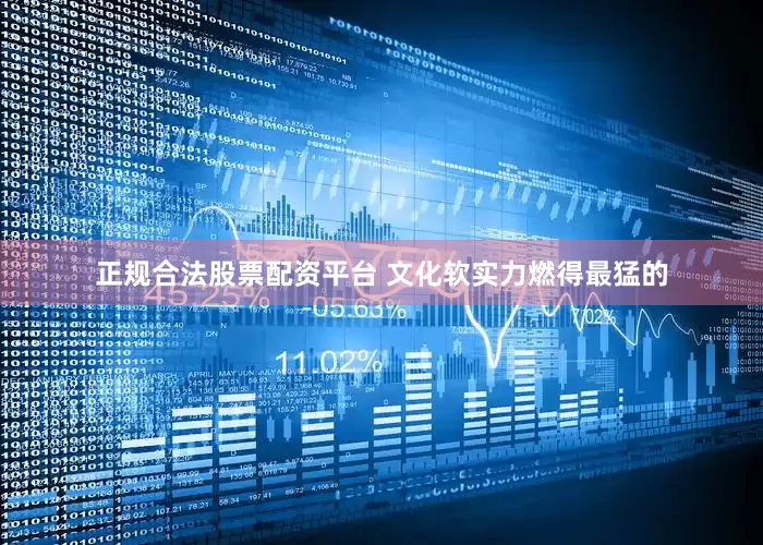 正规合法股票配资平台 文化软实力燃得最猛的