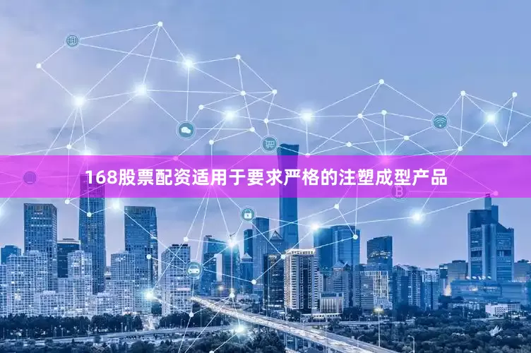 168股票配资适用于要求严格的注塑成型产品