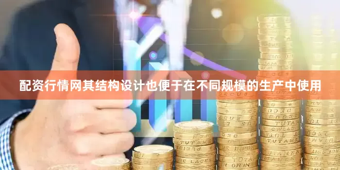 配资行情网其结构设计也便于在不同规模的生产中使用