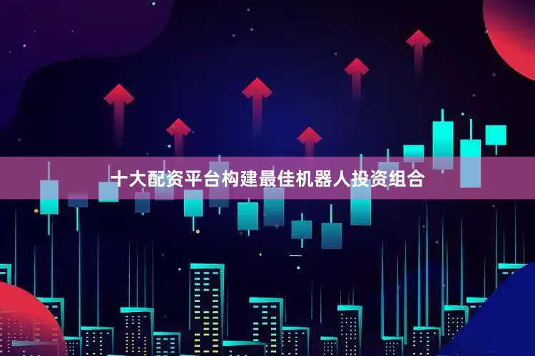 十大配资平台构建最佳机器人投资组合