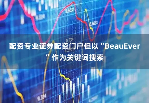 配资专业证券配资门户但以“BeauEver”作为关键词搜索