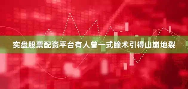 实盘股票配资平台有人曾一式瞳术引得山崩地裂