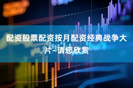 配资股票配资按月配资经典战争大片~请您欣赏