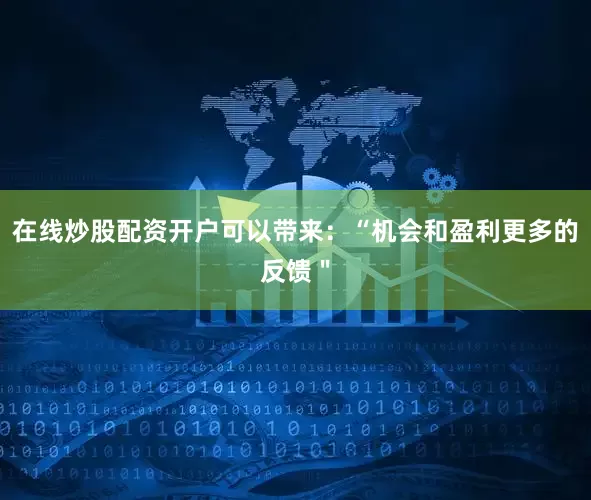 在线炒股配资开户可以带来：“机会和盈利更多的反馈＂
