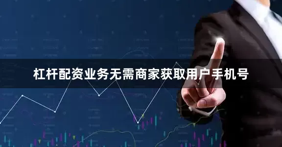 杠杆配资业务无需商家获取用户手机号
